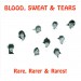 Blood, Sweat & Tears - Rare, Rarer & Rarest